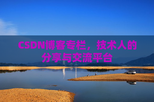 CSDN博客专栏,技术人的分享与交流平台